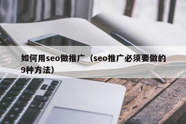 如何用seo做推廣(seo推廣必須要做的9種方法)